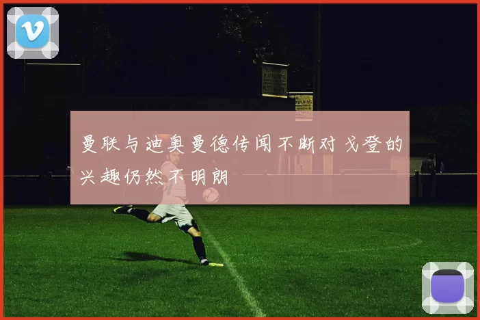 曼联与迪奥曼德传闻不断对戈登的兴趣仍然不明朗