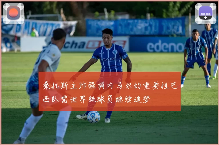 桑托斯主帅强调内马尔的重要性巴西队需世界级球员继续追梦