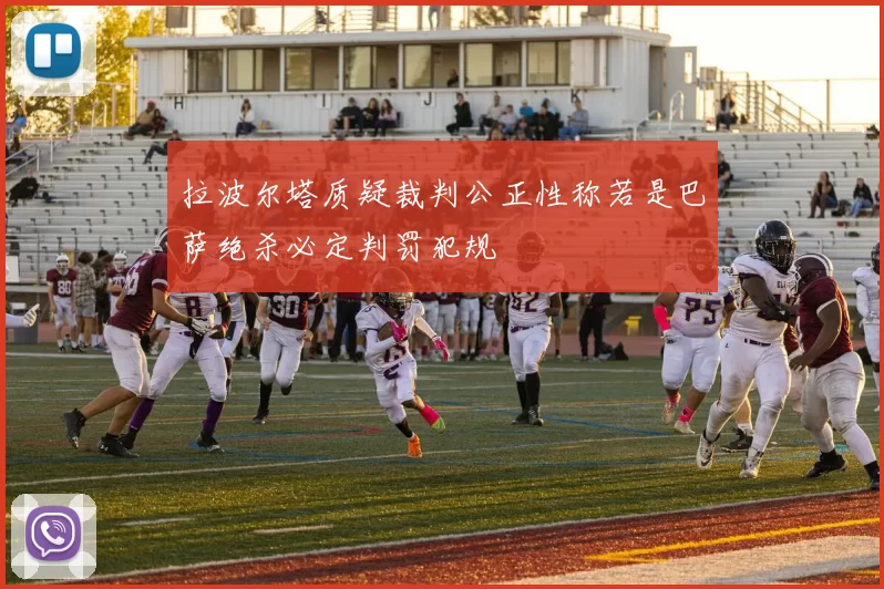 拉波尔塔质疑裁判公正性称若是巴萨绝杀必定判罚犯规