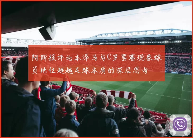 阿斯报评论本泽马与C罗罢赛现象球员地位超越足球本质的深层思考